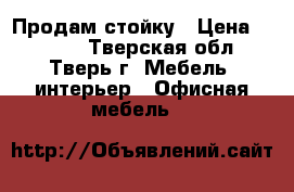 Продам стойку › Цена ­ 2 000 - Тверская обл., Тверь г. Мебель, интерьер » Офисная мебель   